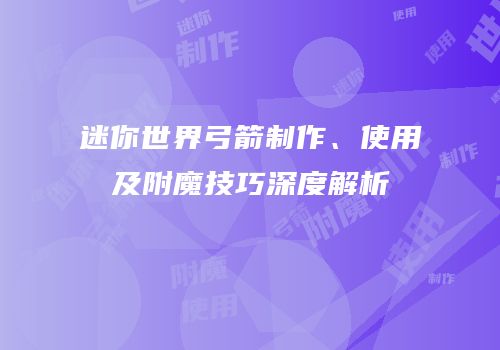 迷你世界弓箭制作、使用及附魔技巧深度解析