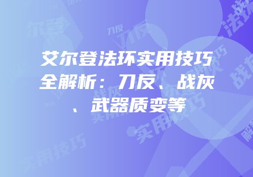 艾尔登法环实用技巧全解析：刀反、战灰、武器质变等