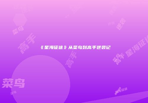 《星海征途》从菜鸟到高手逆袭记