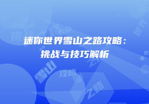 迷你世界雪山之路攻略：挑战与技巧解析