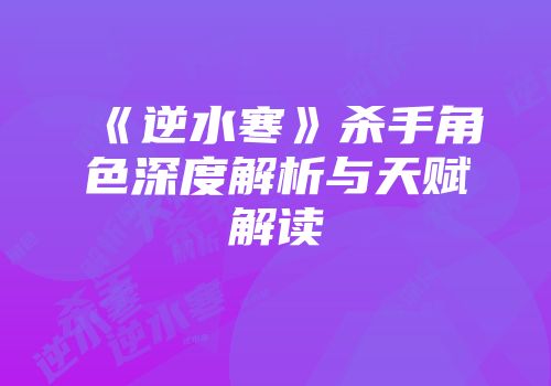 《逆水寒》杀手角色深度解析与天赋解读