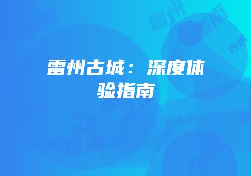 雷州古城：深度体验指南