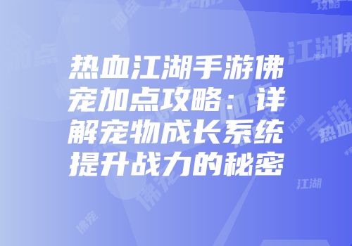 热血江湖手游佛宠加点攻略：详解宠物成长系统提升战力的秘密