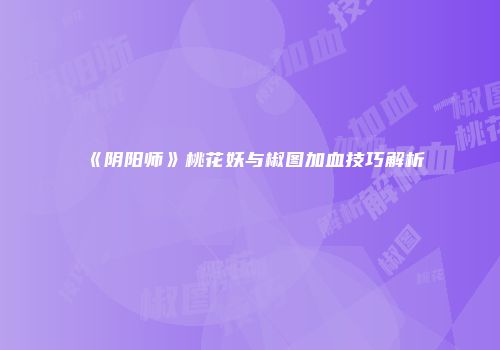 《阴阳师》桃花妖与椒图加血技巧解析