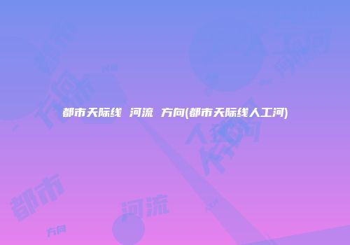 都市天际线 河流 方向(都市天际线人工河)