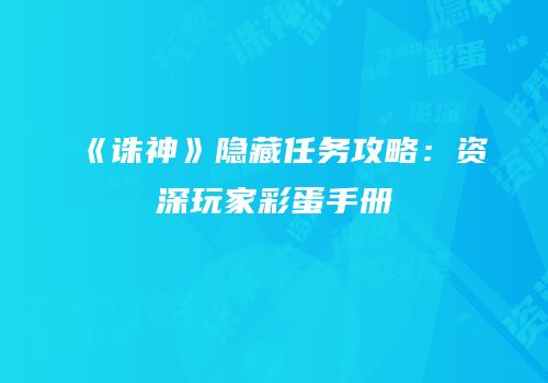 《诛神》隐藏任务攻略：资深玩家彩蛋手册