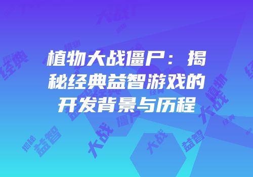 植物大战僵尸：揭秘经典益智游戏的开发背景与历程