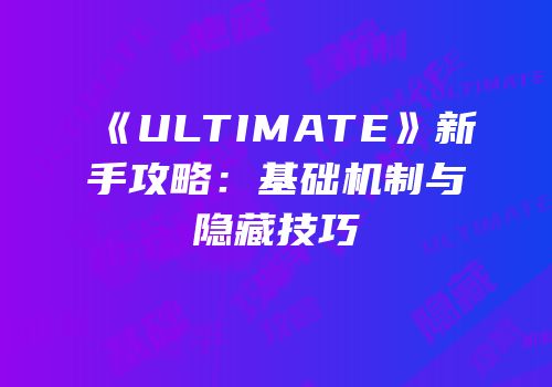 《ULTIMATE》新手攻略：基础机制与隐藏技巧