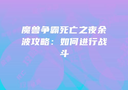 魔兽争霸死亡之夜余波攻略:如何进行战斗