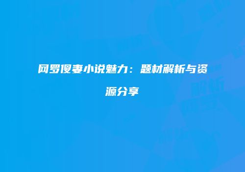 网罗傻妻小说魅力：题材解析与资源分享