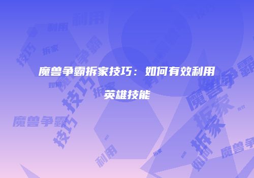 魔兽争霸拆家技巧：如何有效利用英雄技能