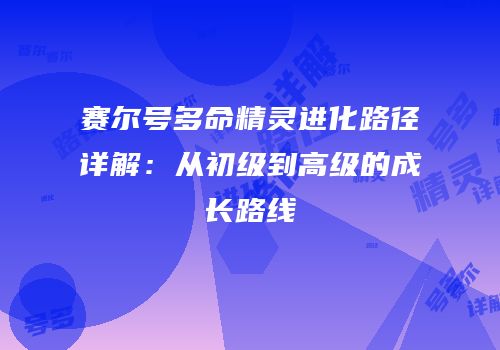 赛尔号多命精灵进化路径详解：从初级到高级的成长路线