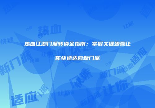 热血江湖门派转换全指南:掌握关键步骤让你快速适应新门派