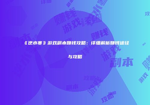 《逆水寒》游戏副本赚钱攻略：详细解析赚钱途径与攻略