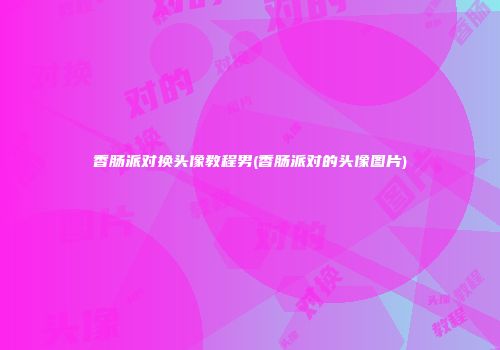 香肠派对换头像教程男(香肠派对的头像图片)