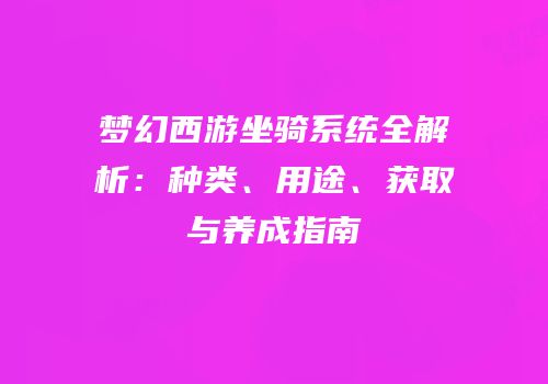 梦幻西游坐骑系统全解析：种类、用途、获取与养成指南
