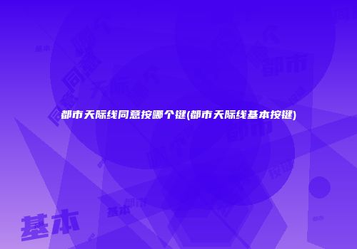 都市天际线同意按哪个键(都市天际线基本按键)