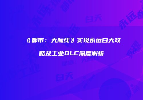 《都市：天际线》实现永远白天攻略及工业DLC深度解析