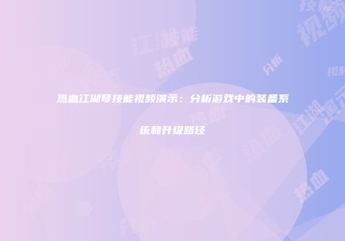 热血江湖琴技能视频演示:分析游戏中的装备系统和升级路径
