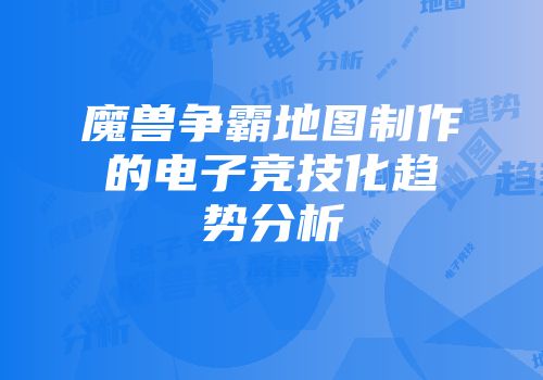 魔兽争霸地图制作的电子竞技化趋势分析