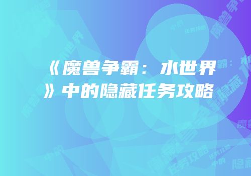 《魔兽争霸：水世界》中的隐藏任务攻略