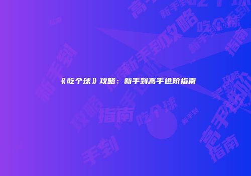 《吃个球》攻略：新手到高手进阶指南