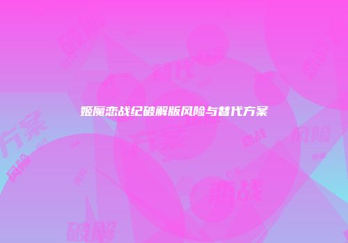 姬魔恋战纪破解版风险与替代方案