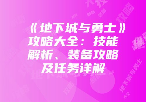 《地下城与勇士》攻略大全：技能解析、装备攻略及任务详解