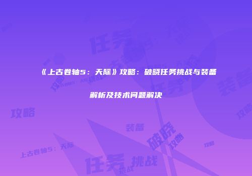 《上古卷轴5：天际》攻略：破晓任务挑战与装备解析及技术问题解决
