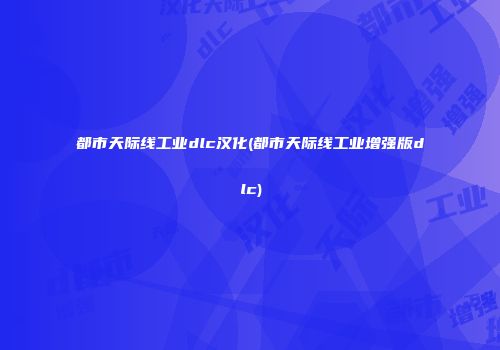 都市天际线工业dlc汉化(都市天际线工业增强版dlc)