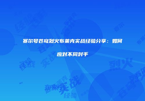 赛尔号苍穹烈火布莱克实战经验分享：如何应对不同对手