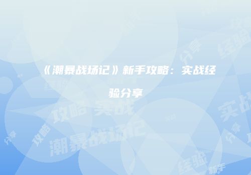 《潮暴战场记》新手攻略：实战经验分享