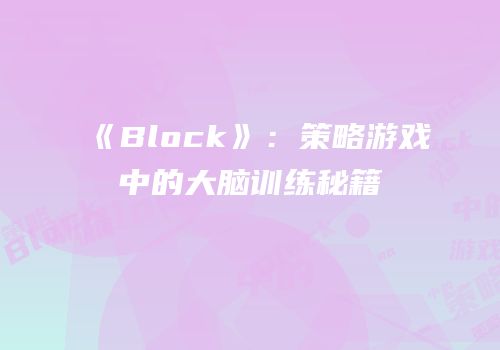 《Block》：策略游戏中的大脑训练秘籍