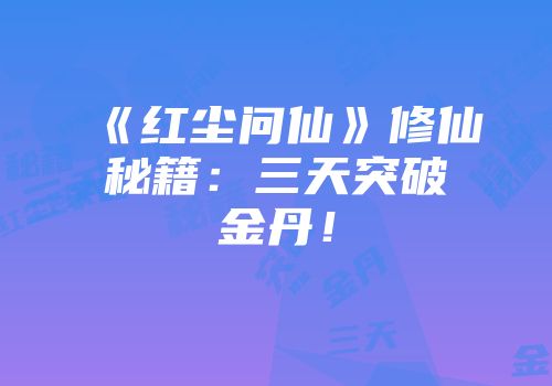 《红尘问仙》修仙秘籍：三天突破金丹！