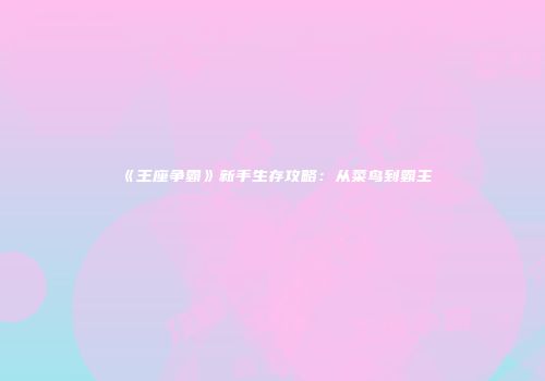 《王座争霸》新手生存攻略：从菜鸟到霸主