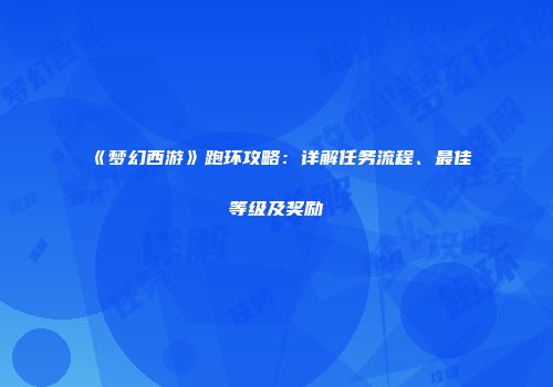 《梦幻西游》跑环攻略：详解任务流程、最佳等级及奖励