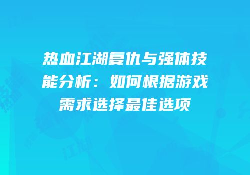 热血江湖复仇与强体技能分析：如何根据游戏需求选择最佳选项