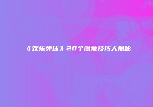 《欢乐弹球》20个隐藏技巧大揭秘