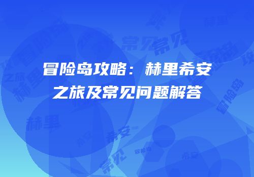 冒险岛攻略：赫里希安之旅及常见问题解答
