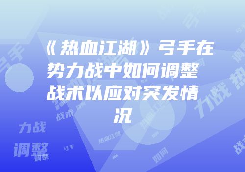《热血江湖》弓手在势力战中如何调整战术以应对突发情况