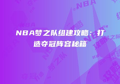 NBA梦之队组建攻略：打造夺冠阵容秘籍