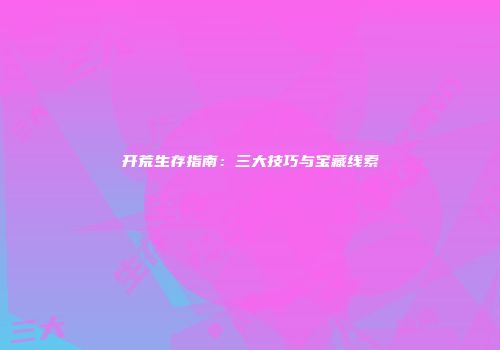 开荒生存指南：三大技巧与宝藏线索