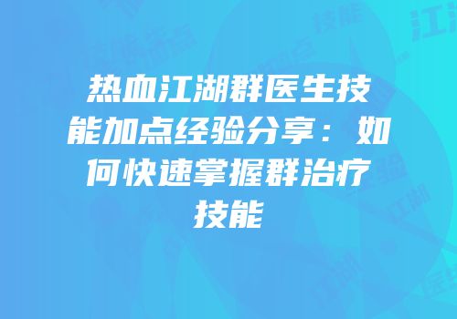 热血江湖群医生技能加点经验分享：如何快速掌握群治疗技能
