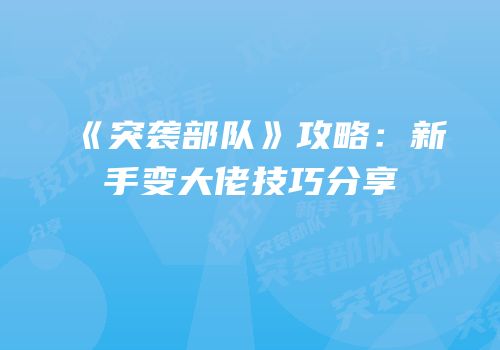 《突袭部队》攻略：新手变大佬技巧分享