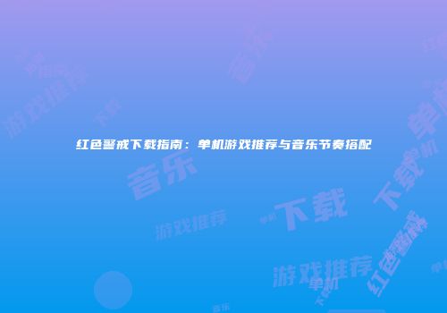 红色警戒下载指南：单机游戏推荐与音乐节奏搭配