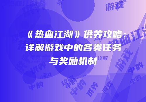 《热血江湖》供养攻略：详解游戏中的各类任务与奖励机制