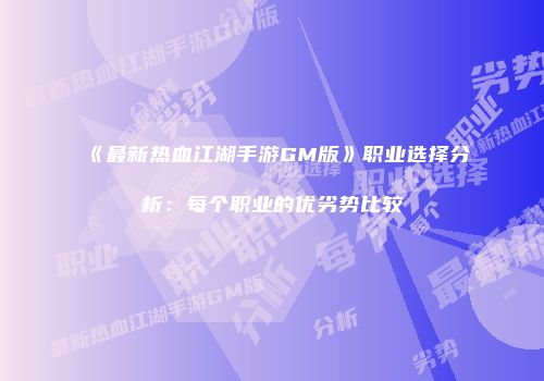 《最新热血江湖手游GM版》职业选择分析：每个职业的优劣势比较