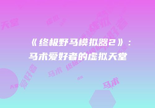 《终极野马模拟器2》：马术爱好者的虚拟天堂