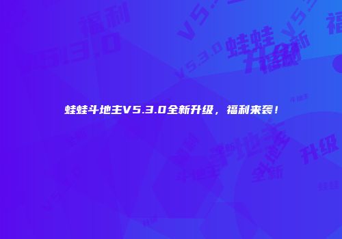 蛙蛙斗地主V5.3.0全新升级，福利来袭！