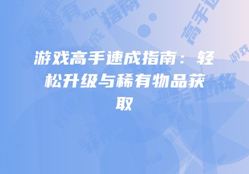 游戏高手速成指南：轻松升级与稀有物品获取